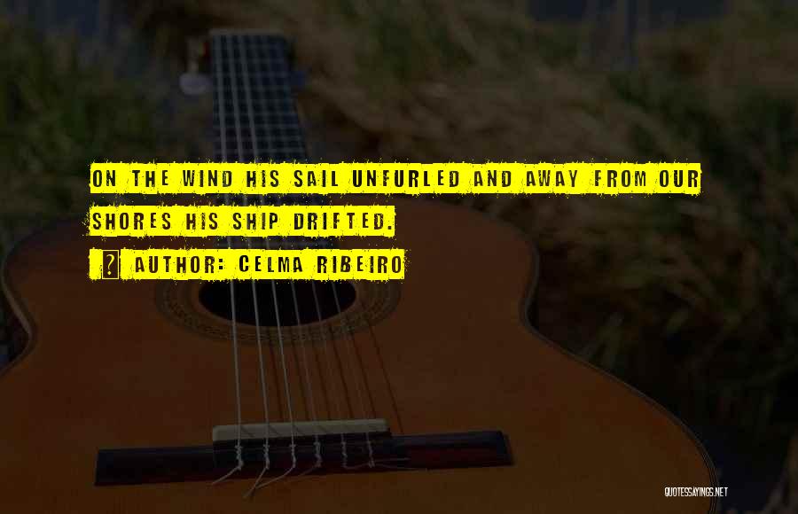 Celma Ribeiro Quotes: On The Wind His Sail Unfurled And Away From Our Shores His Ship Drifted.