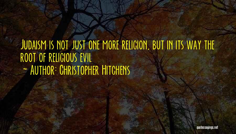 Christopher Hitchens Quotes: Judaism Is Not Just One More Religion, But In Its Way The Root Of Religious Evil