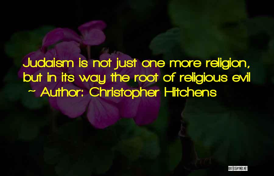 Christopher Hitchens Quotes: Judaism Is Not Just One More Religion, But In Its Way The Root Of Religious Evil