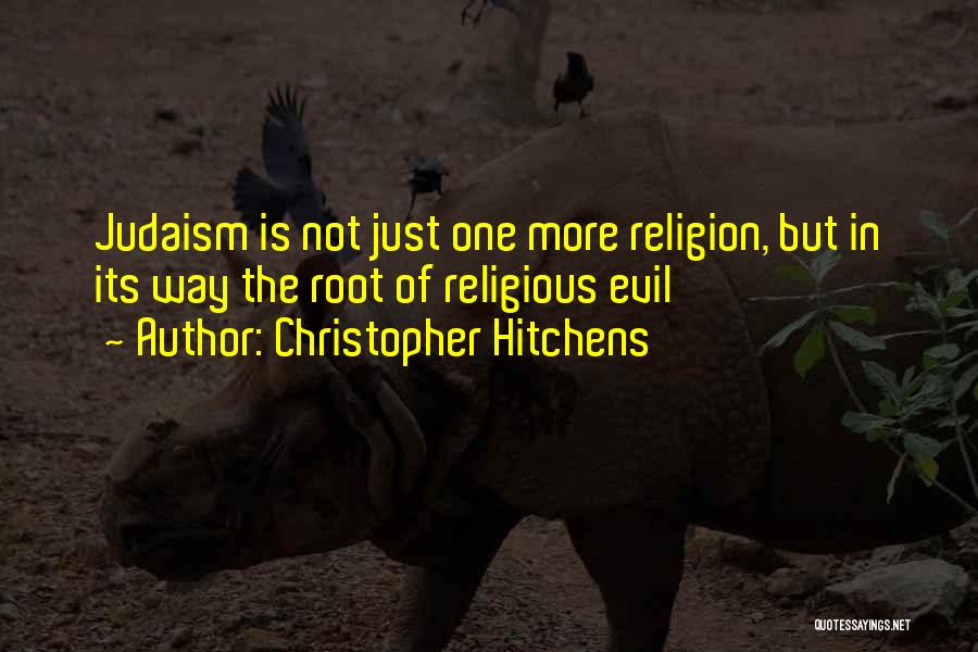 Christopher Hitchens Quotes: Judaism Is Not Just One More Religion, But In Its Way The Root Of Religious Evil