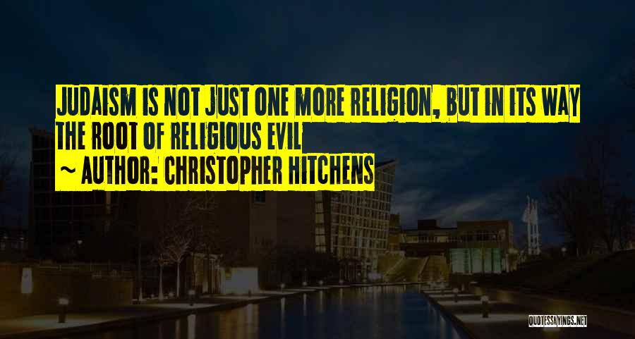 Christopher Hitchens Quotes: Judaism Is Not Just One More Religion, But In Its Way The Root Of Religious Evil