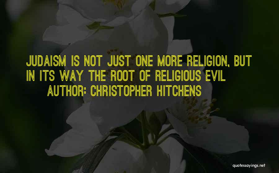 Christopher Hitchens Quotes: Judaism Is Not Just One More Religion, But In Its Way The Root Of Religious Evil