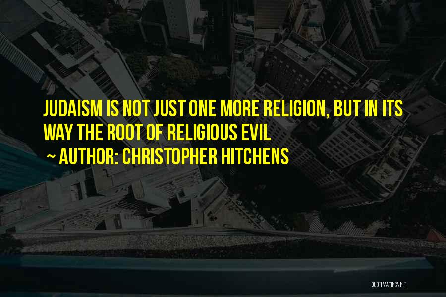 Christopher Hitchens Quotes: Judaism Is Not Just One More Religion, But In Its Way The Root Of Religious Evil