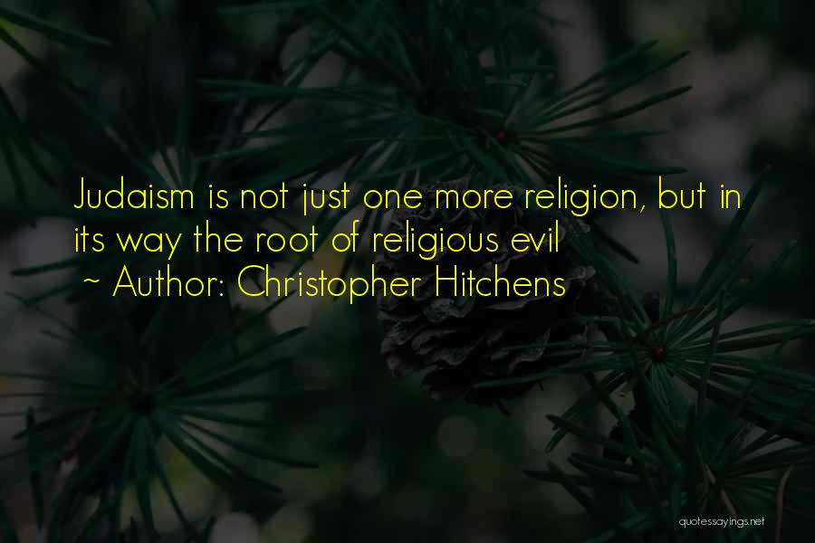Christopher Hitchens Quotes: Judaism Is Not Just One More Religion, But In Its Way The Root Of Religious Evil