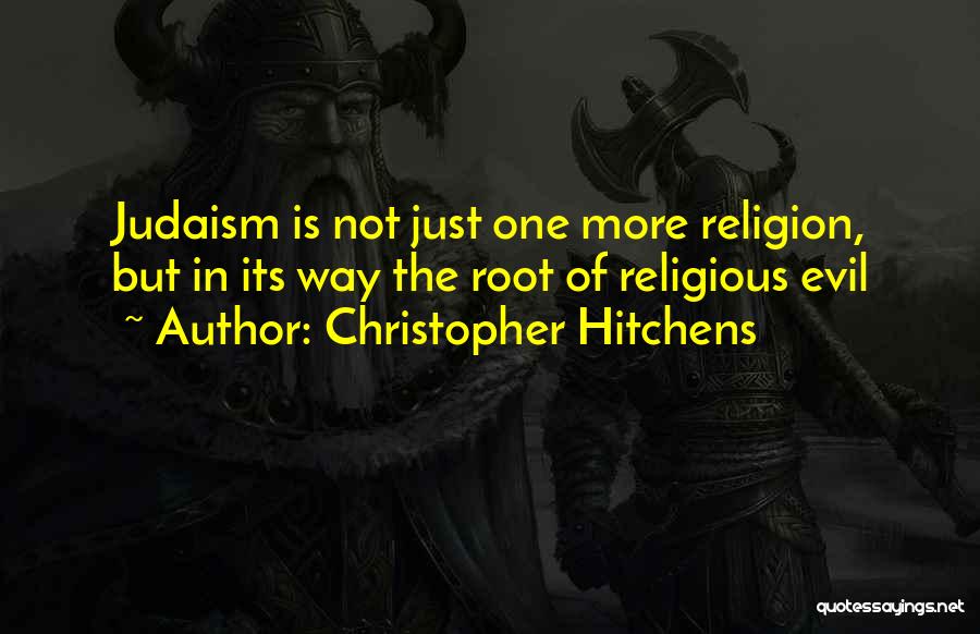 Christopher Hitchens Quotes: Judaism Is Not Just One More Religion, But In Its Way The Root Of Religious Evil