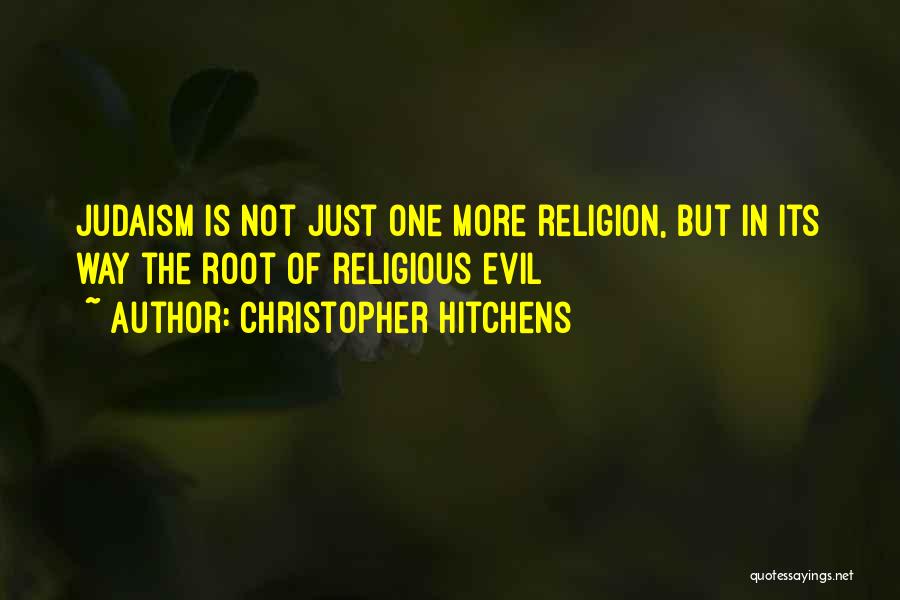 Christopher Hitchens Quotes: Judaism Is Not Just One More Religion, But In Its Way The Root Of Religious Evil