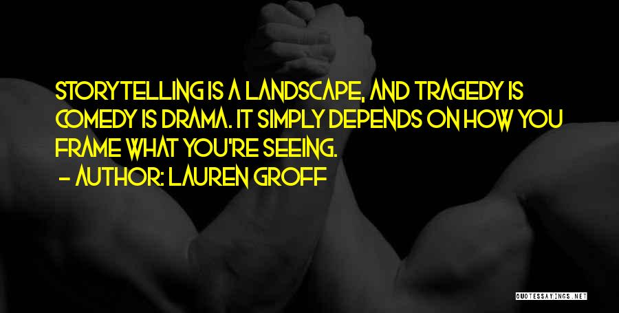 Lauren Groff Quotes: Storytelling Is A Landscape, And Tragedy Is Comedy Is Drama. It Simply Depends On How You Frame What You're Seeing.