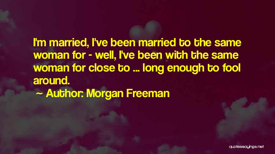 Morgan Freeman Quotes: I'm Married, I've Been Married To The Same Woman For - Well, I've Been With The Same Woman For Close