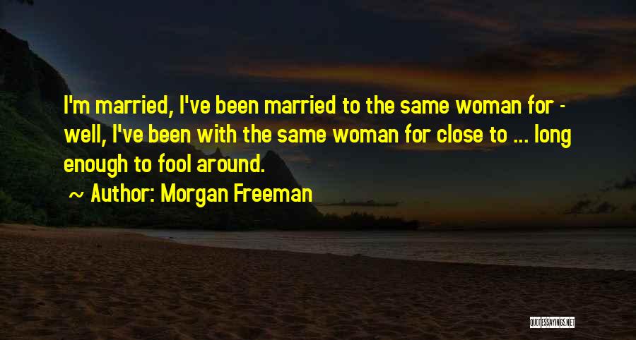 Morgan Freeman Quotes: I'm Married, I've Been Married To The Same Woman For - Well, I've Been With The Same Woman For Close