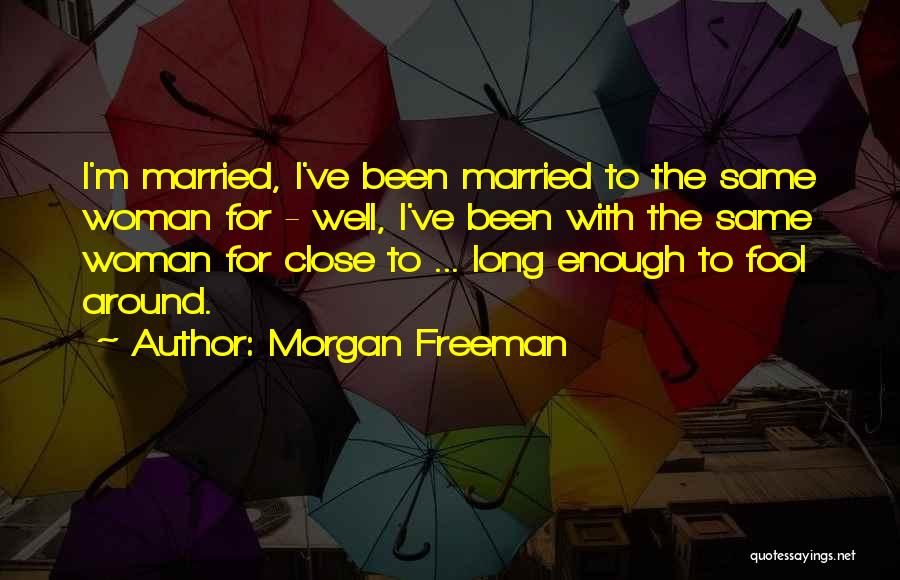 Morgan Freeman Quotes: I'm Married, I've Been Married To The Same Woman For - Well, I've Been With The Same Woman For Close