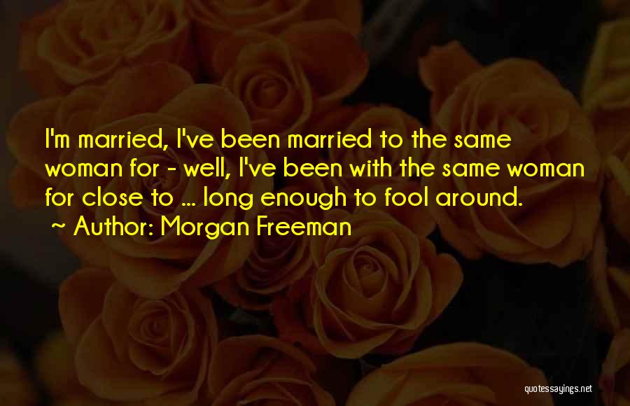 Morgan Freeman Quotes: I'm Married, I've Been Married To The Same Woman For - Well, I've Been With The Same Woman For Close