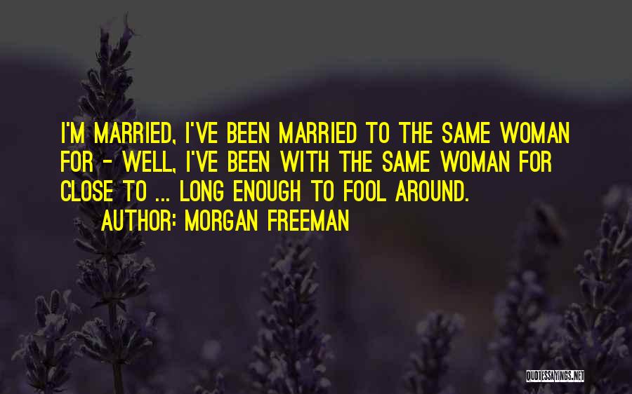 Morgan Freeman Quotes: I'm Married, I've Been Married To The Same Woman For - Well, I've Been With The Same Woman For Close