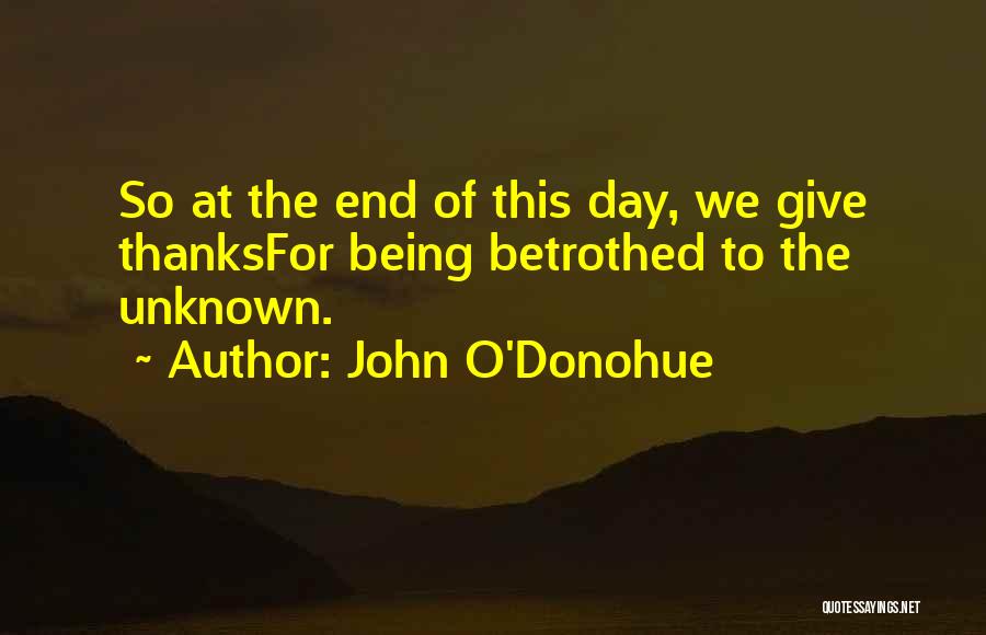 John O'Donohue Quotes: So At The End Of This Day, We Give Thanksfor Being Betrothed To The Unknown.