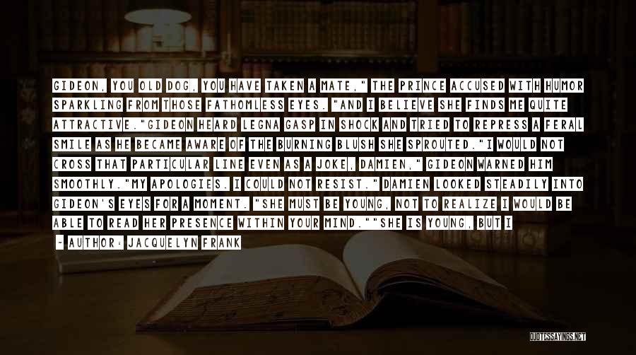 Jacquelyn Frank Quotes: Gideon, You Old Dog, You Have Taken A Mate, The Prince Accused With Humor Sparkling From Those Fathomless Eyes. And