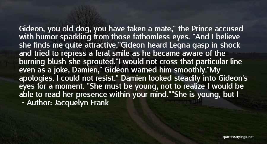 Jacquelyn Frank Quotes: Gideon, You Old Dog, You Have Taken A Mate, The Prince Accused With Humor Sparkling From Those Fathomless Eyes. And