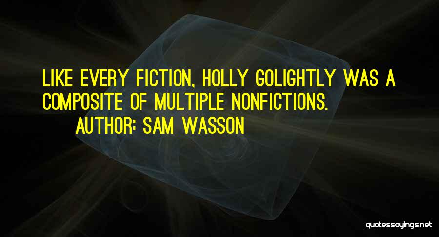 Sam Wasson Quotes: Like Every Fiction, Holly Golightly Was A Composite Of Multiple Nonfictions.