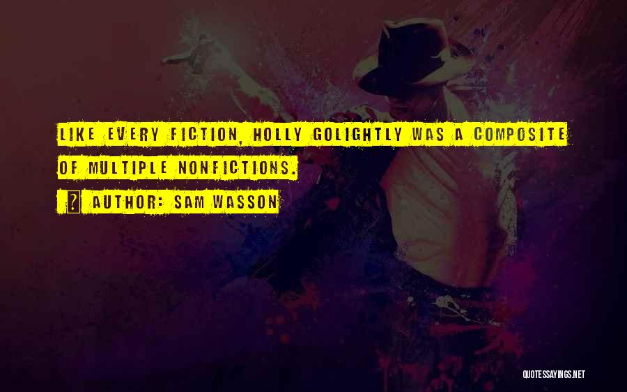 Sam Wasson Quotes: Like Every Fiction, Holly Golightly Was A Composite Of Multiple Nonfictions.