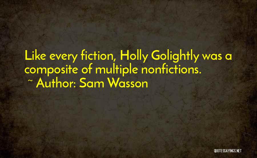 Sam Wasson Quotes: Like Every Fiction, Holly Golightly Was A Composite Of Multiple Nonfictions.