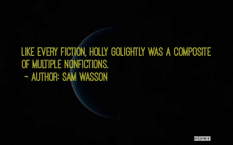 Sam Wasson Quotes: Like Every Fiction, Holly Golightly Was A Composite Of Multiple Nonfictions.