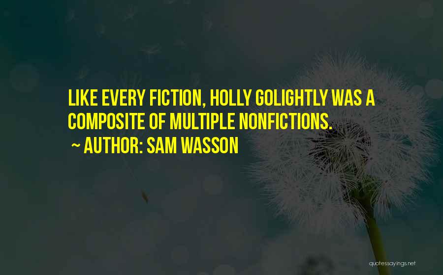 Sam Wasson Quotes: Like Every Fiction, Holly Golightly Was A Composite Of Multiple Nonfictions.