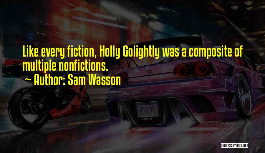 Sam Wasson Quotes: Like Every Fiction, Holly Golightly Was A Composite Of Multiple Nonfictions.