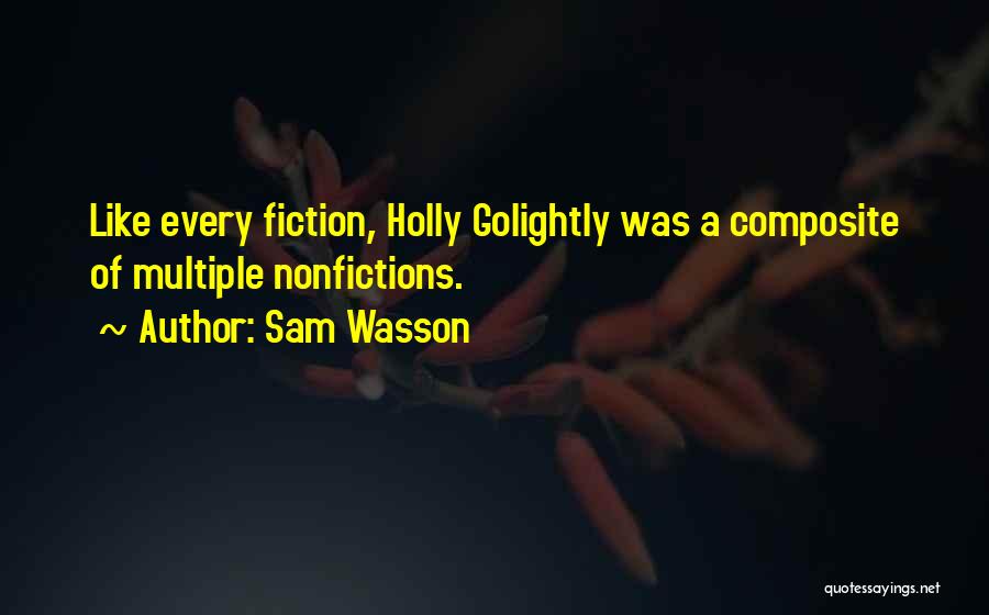 Sam Wasson Quotes: Like Every Fiction, Holly Golightly Was A Composite Of Multiple Nonfictions.