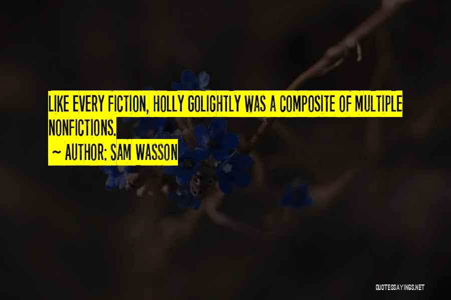 Sam Wasson Quotes: Like Every Fiction, Holly Golightly Was A Composite Of Multiple Nonfictions.