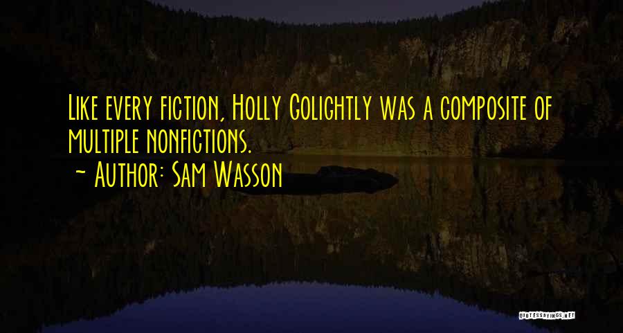 Sam Wasson Quotes: Like Every Fiction, Holly Golightly Was A Composite Of Multiple Nonfictions.