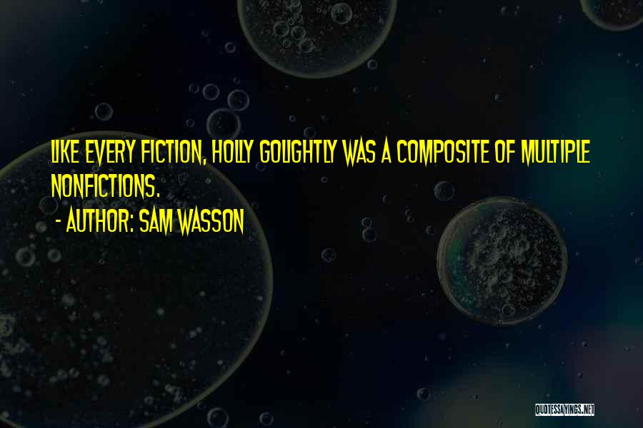 Sam Wasson Quotes: Like Every Fiction, Holly Golightly Was A Composite Of Multiple Nonfictions.