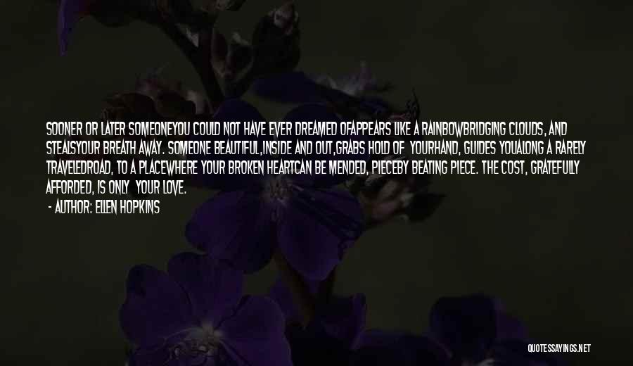 Ellen Hopkins Quotes: Sooner Or Later Someoneyou Could Not Have Ever Dreamed Ofappears Like A Rainbowbridging Clouds, And Stealsyour Breath Away. Someone Beautiful,inside