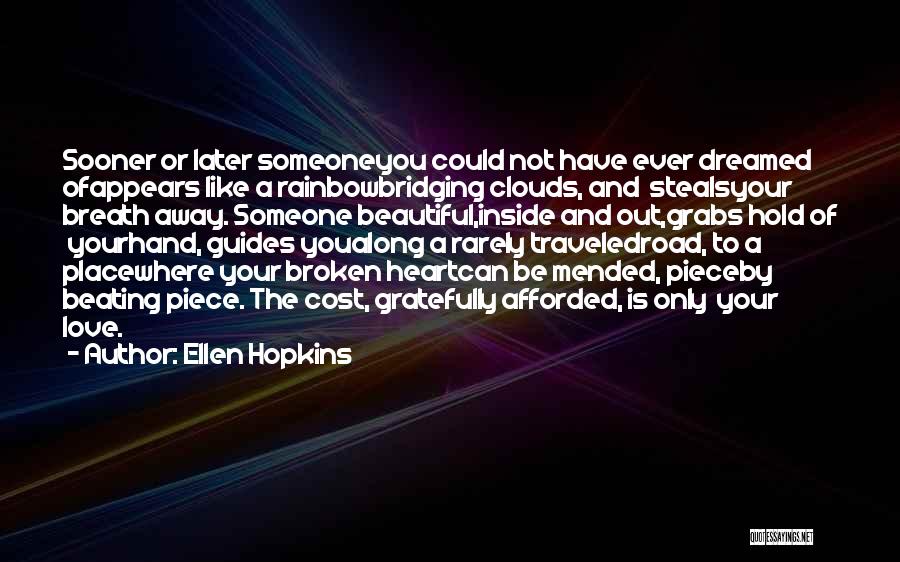 Ellen Hopkins Quotes: Sooner Or Later Someoneyou Could Not Have Ever Dreamed Ofappears Like A Rainbowbridging Clouds, And Stealsyour Breath Away. Someone Beautiful,inside