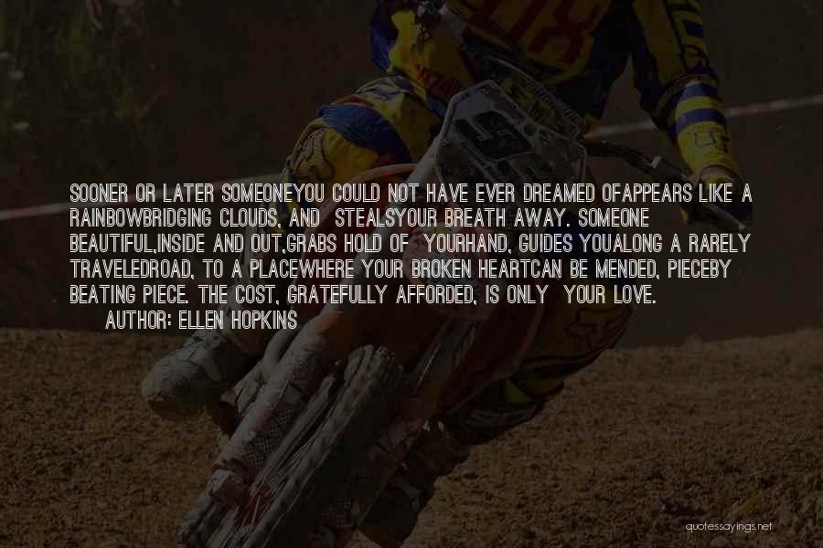 Ellen Hopkins Quotes: Sooner Or Later Someoneyou Could Not Have Ever Dreamed Ofappears Like A Rainbowbridging Clouds, And Stealsyour Breath Away. Someone Beautiful,inside