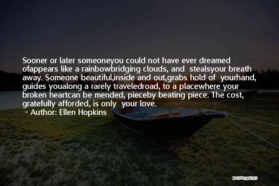 Ellen Hopkins Quotes: Sooner Or Later Someoneyou Could Not Have Ever Dreamed Ofappears Like A Rainbowbridging Clouds, And Stealsyour Breath Away. Someone Beautiful,inside