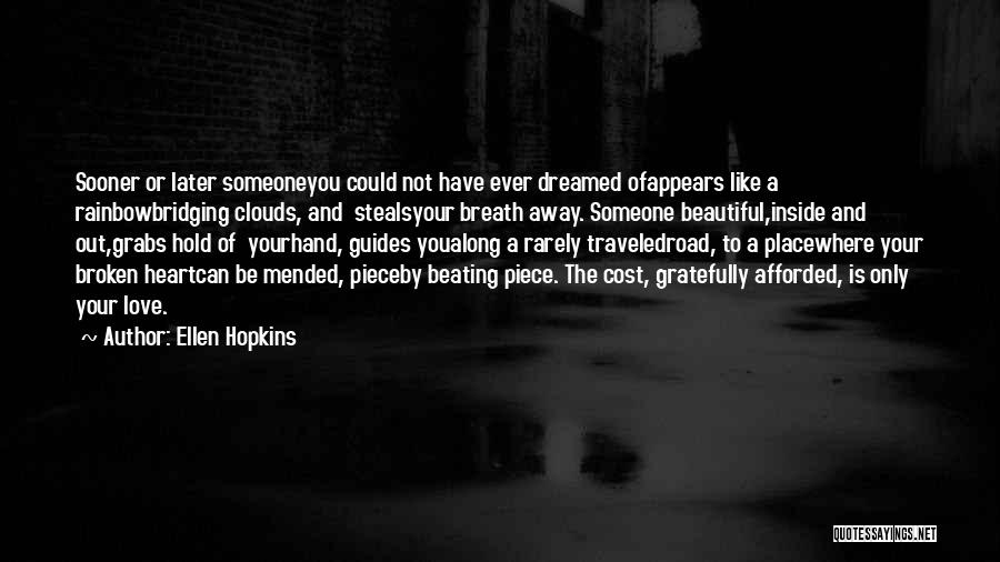 Ellen Hopkins Quotes: Sooner Or Later Someoneyou Could Not Have Ever Dreamed Ofappears Like A Rainbowbridging Clouds, And Stealsyour Breath Away. Someone Beautiful,inside