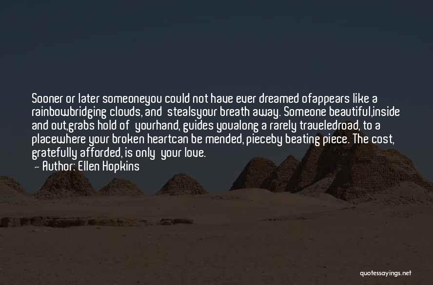 Ellen Hopkins Quotes: Sooner Or Later Someoneyou Could Not Have Ever Dreamed Ofappears Like A Rainbowbridging Clouds, And Stealsyour Breath Away. Someone Beautiful,inside