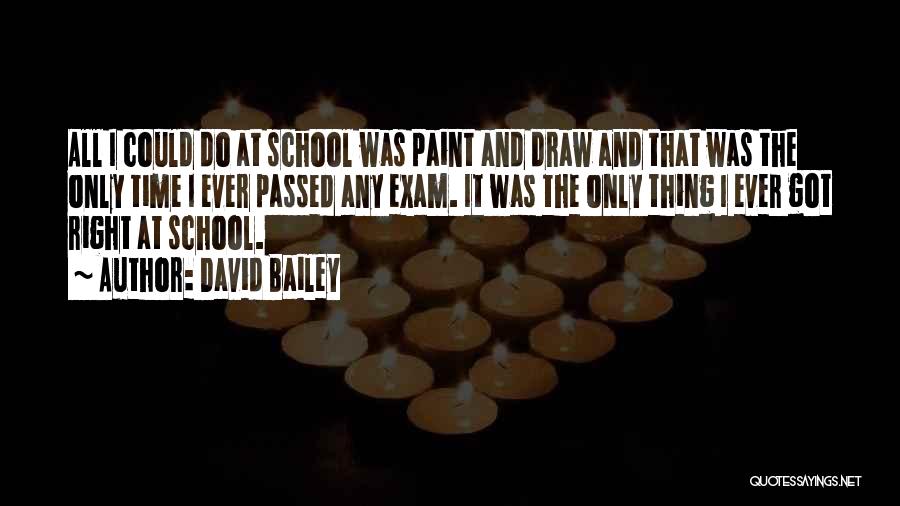 David Bailey Quotes: All I Could Do At School Was Paint And Draw And That Was The Only Time I Ever Passed Any