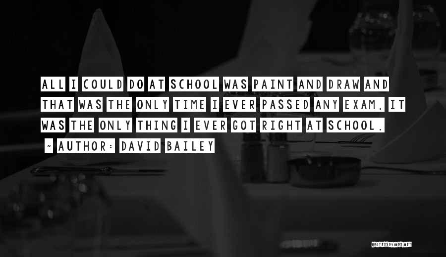 David Bailey Quotes: All I Could Do At School Was Paint And Draw And That Was The Only Time I Ever Passed Any