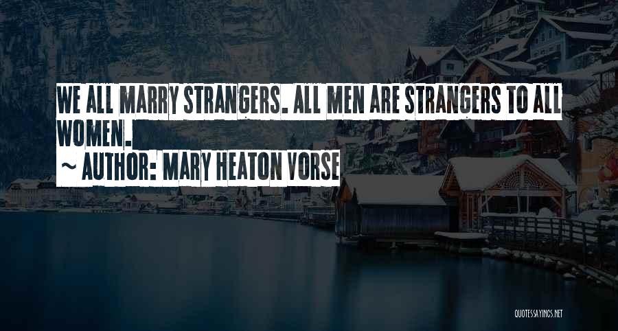 Mary Heaton Vorse Quotes: We All Marry Strangers. All Men Are Strangers To All Women.