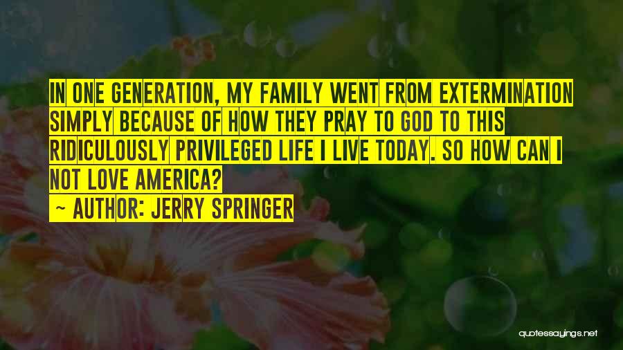 Jerry Springer Quotes: In One Generation, My Family Went From Extermination Simply Because Of How They Pray To God To This Ridiculously Privileged