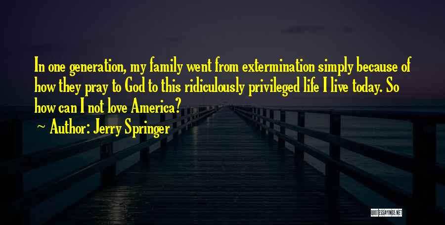 Jerry Springer Quotes: In One Generation, My Family Went From Extermination Simply Because Of How They Pray To God To This Ridiculously Privileged