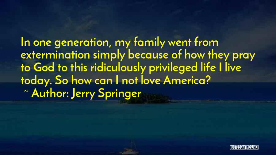 Jerry Springer Quotes: In One Generation, My Family Went From Extermination Simply Because Of How They Pray To God To This Ridiculously Privileged