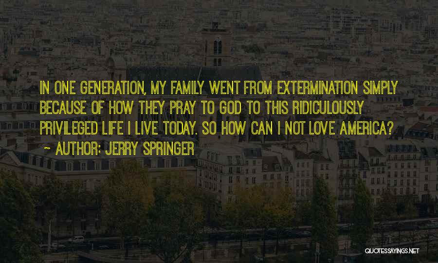Jerry Springer Quotes: In One Generation, My Family Went From Extermination Simply Because Of How They Pray To God To This Ridiculously Privileged