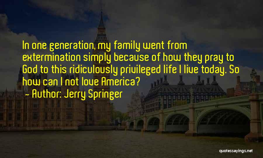 Jerry Springer Quotes: In One Generation, My Family Went From Extermination Simply Because Of How They Pray To God To This Ridiculously Privileged