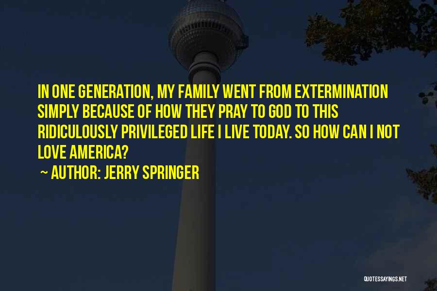 Jerry Springer Quotes: In One Generation, My Family Went From Extermination Simply Because Of How They Pray To God To This Ridiculously Privileged