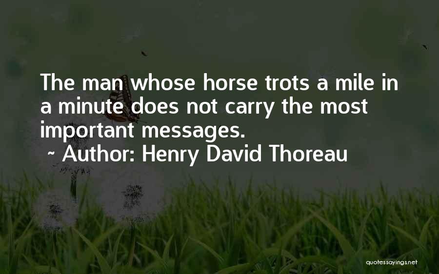 Henry David Thoreau Quotes: The Man Whose Horse Trots A Mile In A Minute Does Not Carry The Most Important Messages.