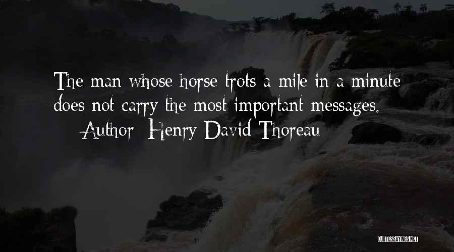 Henry David Thoreau Quotes: The Man Whose Horse Trots A Mile In A Minute Does Not Carry The Most Important Messages.