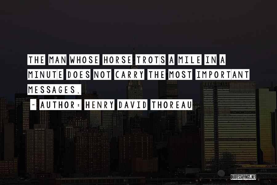 Henry David Thoreau Quotes: The Man Whose Horse Trots A Mile In A Minute Does Not Carry The Most Important Messages.