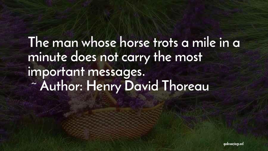 Henry David Thoreau Quotes: The Man Whose Horse Trots A Mile In A Minute Does Not Carry The Most Important Messages.