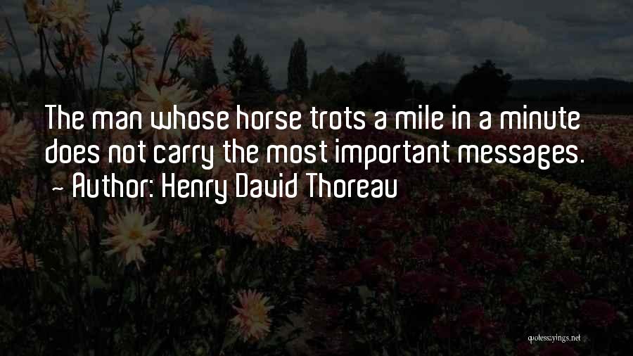 Henry David Thoreau Quotes: The Man Whose Horse Trots A Mile In A Minute Does Not Carry The Most Important Messages.
