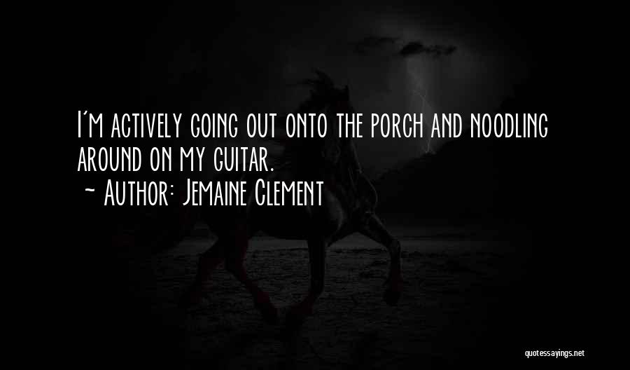 Jemaine Clement Quotes: I'm Actively Going Out Onto The Porch And Noodling Around On My Guitar.